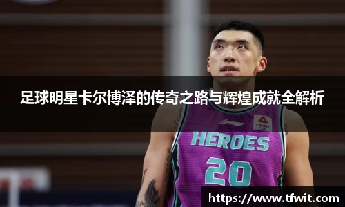 足球明星卡尔博泽的传奇之路与辉煌成就全解析