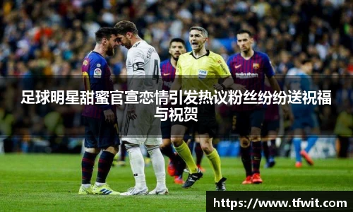 足球明星甜蜜官宣恋情引发热议粉丝纷纷送祝福与祝贺