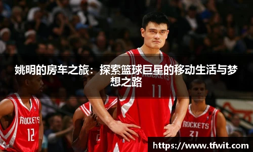 姚明的房车之旅：探索篮球巨星的移动生活与梦想之路