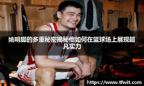 姚明脚的多重秘密揭秘他如何在篮球场上展现超凡实力