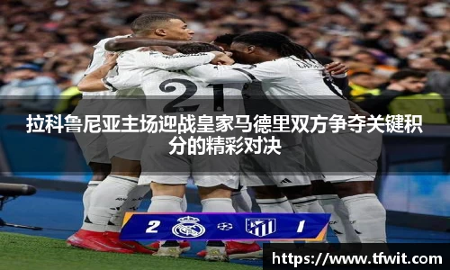 拉科鲁尼亚主场迎战皇家马德里双方争夺关键积分的精彩对决
