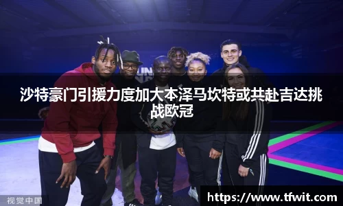 沙特豪门引援力度加大本泽马坎特或共赴吉达挑战欧冠