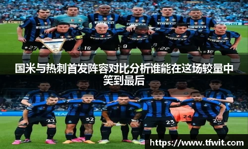 国米与热刺首发阵容对比分析谁能在这场较量中笑到最后