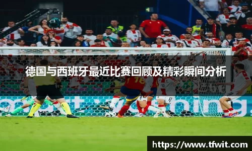 德国与西班牙最近比赛回顾及精彩瞬间分析