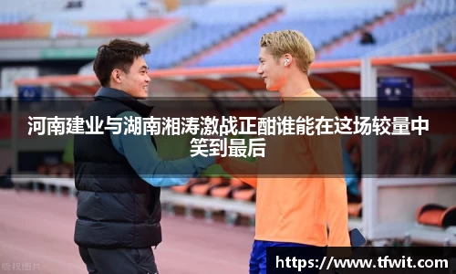 河南建业与湖南湘涛激战正酣谁能在这场较量中笑到最后