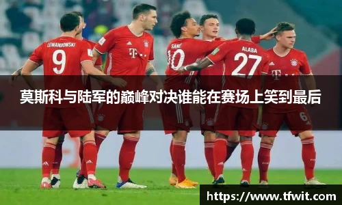 莫斯科与陆军的巅峰对决谁能在赛场上笑到最后
