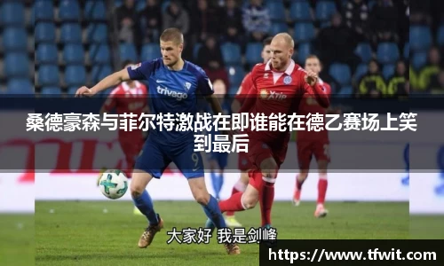 桑德豪森与菲尔特激战在即谁能在德乙赛场上笑到最后